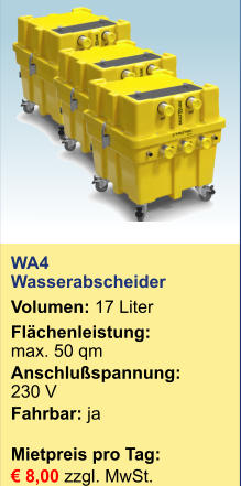 WA4 Wasserabscheider Volumen: 17 Liter Flächenleistung: max. 50 qm Anschlußspannung:	230 V Fahrbar: ja Mietpreis pro Tag:	 € 8,00 zzgl. MwSt.         