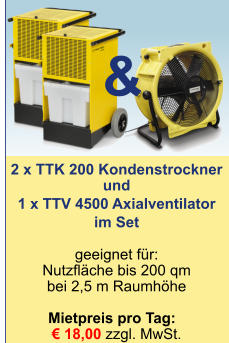 2 x TTK 200 Kondenstrockner und 1 x TTV 4500 Axialventilator  im Set   geeignet für:Nutzfläche bis 200 qmbei 2,5 m Raumhöhe  Mietpreis pro Tag:	 € 18,00 zzgl. MwSt.  &